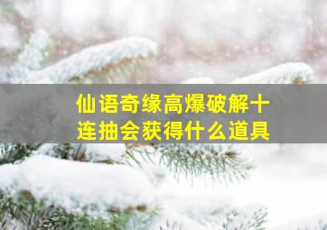 仙语奇缘高爆破解十连抽会获得什么道具