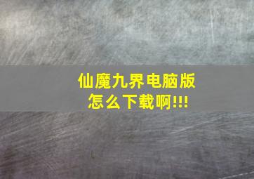 仙魔九界电脑版怎么下载啊!!!