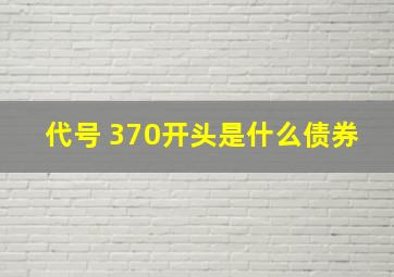 代号 370开头是什么债券