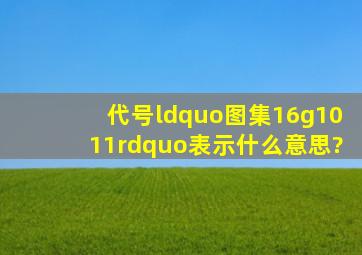 代号“图集16g1011”表示什么意思?