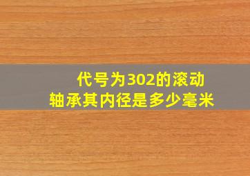 代号为302的滚动轴承其内径是多少毫米