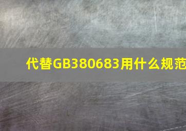 代替GB380683用什么规范