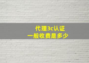 代理3c认证一般收费是多少