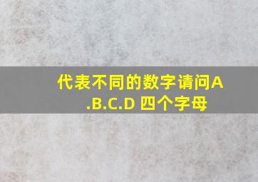 代表不同的数字,请问A.B.C.D 四个字母