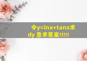 令y=㏑(x+tanx),求dy 急求答案!!!!!