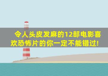 令人头皮发麻的12部电影,喜欢恐怖片的你一定不能错过! 