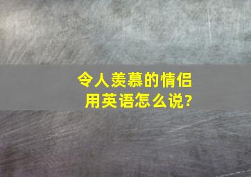 令人羡慕的情侣 用英语怎么说?