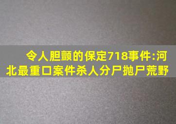 令人胆颤的保定718事件:河北最重口案件,杀人分尸抛尸荒野 