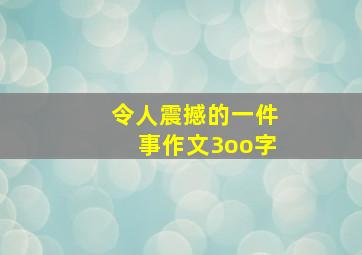 令人震撼的一件事作文3oo字