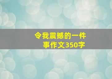 令我震撼的一件事作文350字