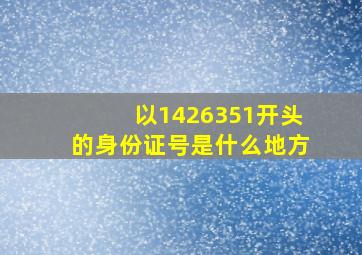 以1426351开头的身份证号是什么地方