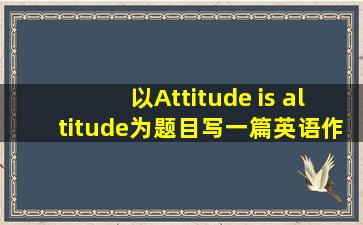 以Attitude is altitude为题目写一篇英语作文