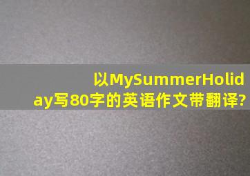 以MySummerHoliday写80字的英语作文带翻译?