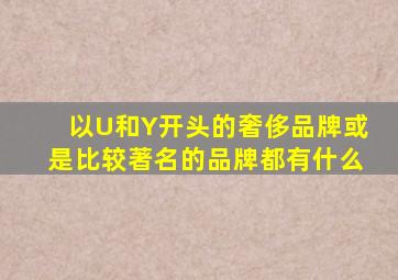 以U和Y开头的奢侈品牌或是比较著名的品牌都有什么(