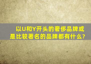 以U和Y开头的奢侈品牌或是比较著名的品牌都有什么?