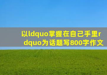 以“掌握在自己手里”为话题写800字作文