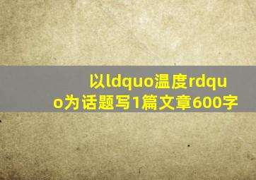 以“温度”为话题,写1篇文章(600字)