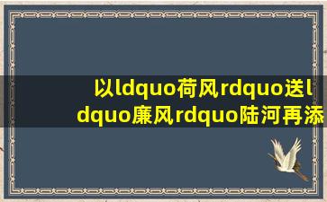 以“荷风”送“廉风”,陆河再添廉洁文化“新地标”南方plus