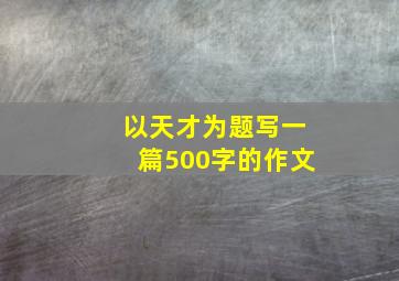 以《天才》为题,写一篇500字的作文