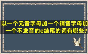 以一个元音字母加一个辅音字母加一个不发音的e结尾的词有哪些?