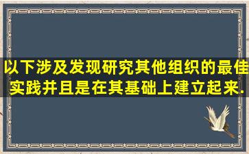 以下()涉及发现、研究其他组织的最佳实践,并且是在其基础上建立起来...