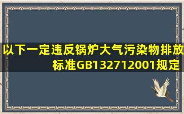 以下一定违反《锅炉大气污染物排放标准》(GB132712001)规定的是()。