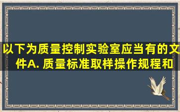 以下为质量控制实验室应当有的文件 。 A. 质量标准、取样操作规程和...