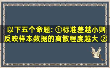 以下五个命题: ①标准差越小,则反映样本数据的离散程度越大; ②两个...