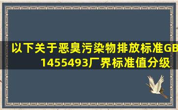 以下关于《恶臭污染物排放标准》(GB 14554―93)厂界标准值分级...