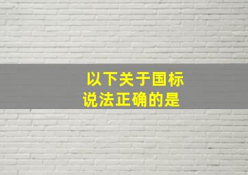 以下关于国标说法正确的是( )