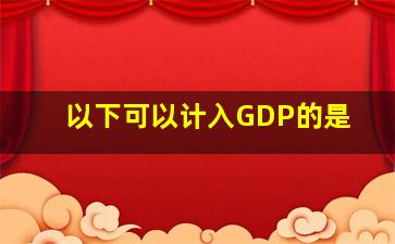 以下可以计入GDP的是(  )。