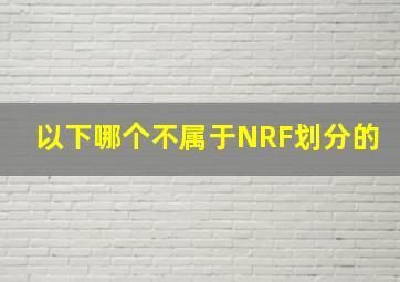 以下哪个不属于NRF划分的()