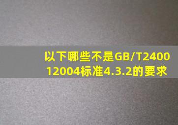 以下哪些()不是GB/T240012004标准4.3.2的要求。