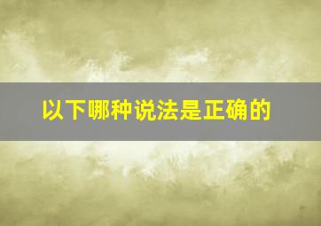 以下哪种说法是正确的()