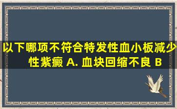 以下哪项不符合特发性血小板减少性紫癜 A. 血块回缩不良 B. 脾脏...