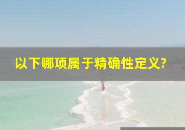 以下哪项属于精确性定义?()