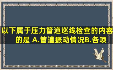 以下属于压力管道巡线检查的内容的是( )。A.管道振动情况B.各项工艺...