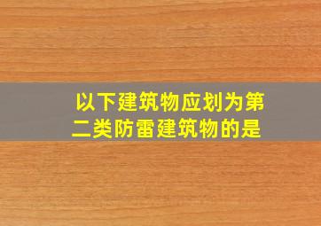 以下建筑物应划为第二类防雷建筑物的是( )。