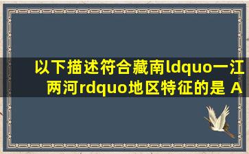 以下描述符合藏南“一江两河”地区特征的是( )A.地势南北比较平坦...