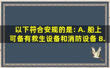 以下符合安规的是:() A. 船上可备有救生设备和消防设备 B. 乘船...