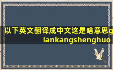 以下英文翻译成中文这是啥意思giankangshenghuoyacheengde...