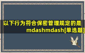 以下行为符合保密管理规定的是( )。——[单选题] A. 使用非涉密...