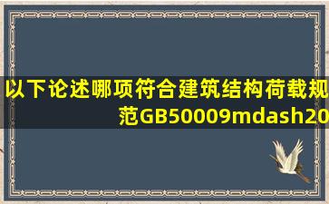 以下论述哪项符合《建筑结构荷载规范》GB50009—2001(______