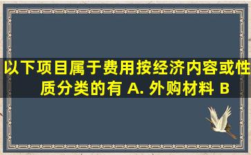 以下项目属于费用按经济内容或性质分类的有() A. 外购材料 B...