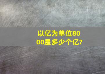 以亿为单位,8000是多少个亿?