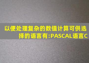 以便处理复杂的数值计算可供选择的语言有:、PASCAL语言、C