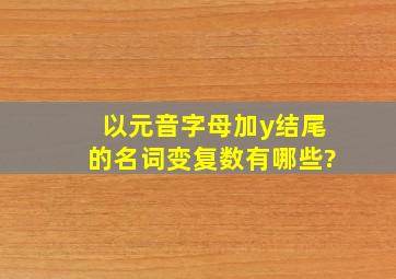 以元音字母加y结尾的名词变复数有哪些?