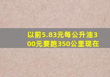 以前5.83元每公升油300元要跑350公里,现在