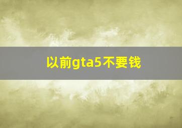 以前gta5不要钱 