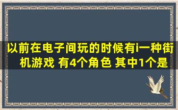 以前在电子间玩的时候有i一种街机游戏 有4个角色 其中1个是巫师 一个...